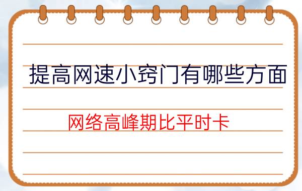 提高网速小窍门有哪些方面 网络高峰期比平时卡，该怎么提高网速呢？